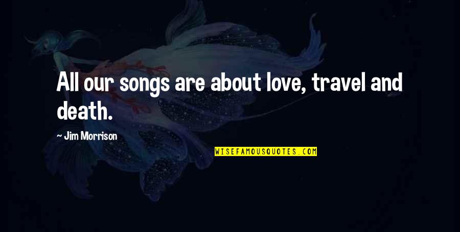 Vuelven Ustedes Quotes By Jim Morrison: All our songs are about love, travel and Vuelven Ustedes Quotes By Jim Morrison: All our songs are about love, travel and