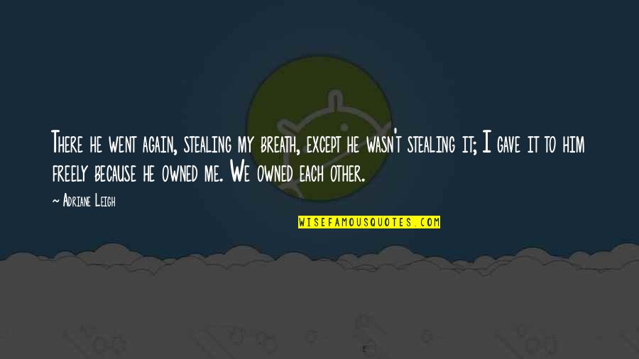 Vuelves Quotes By Adriane Leigh: There he went again, stealing my breath, except Vuelves Quotes By Adriane Leigh: There he went again, stealing my breath, except