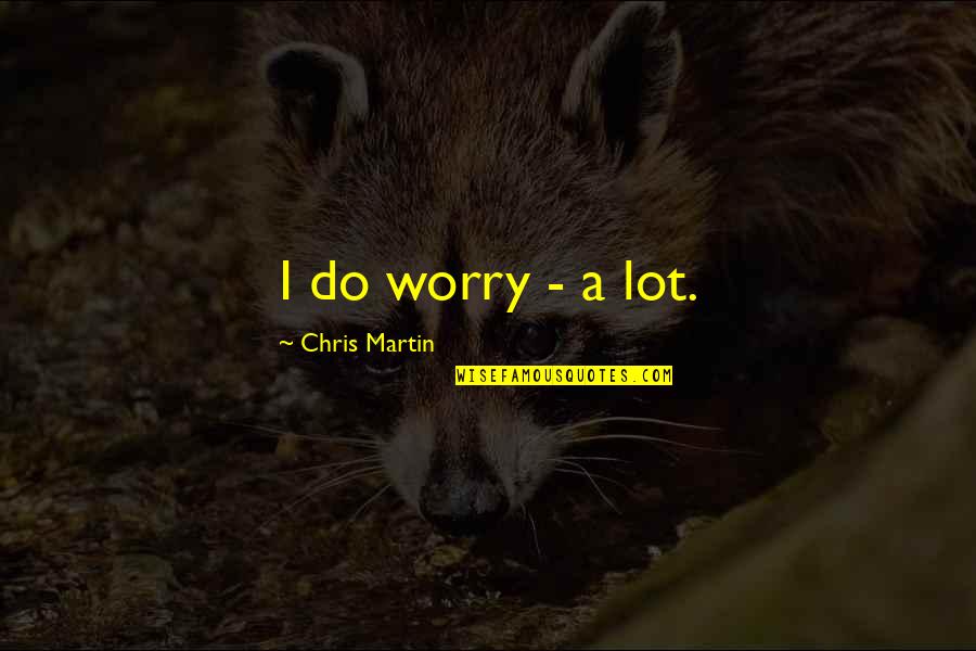 Vuelvo A Verte Quotes By Chris Martin: I do worry - a lot. Vuelvo A Verte Quotes By Chris Martin: I do worry - a lot.