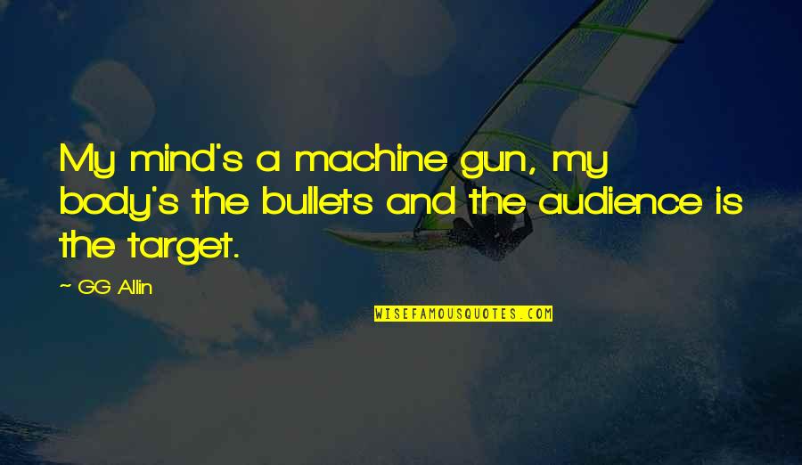 Vuelvo A Verte Quotes By GG Allin: My mind's a machine gun, my body's the