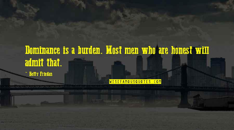 Vuillaume Copy Quotes By Betty Friedan: Dominance is a burden. Most men who are Vuillaume Copy Quotes By Betty Friedan: Dominance is a burden. Most men who are
