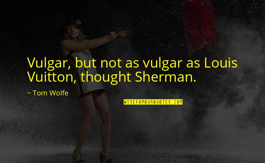 Vuitton Quotes By Tom Wolfe: Vulgar, but not as vulgar as Louis Vuitton,