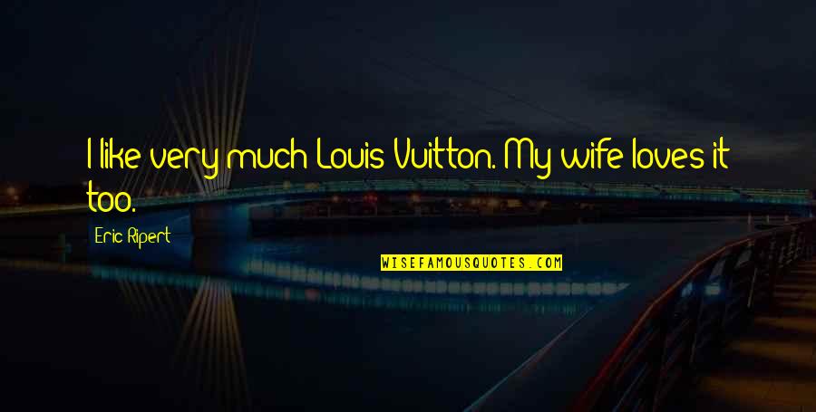 Vuitton's Quotes By Eric Ripert: I like very much Louis Vuitton. My wife Vuitton's Quotes By Eric Ripert: I like very much Louis Vuitton. My wife