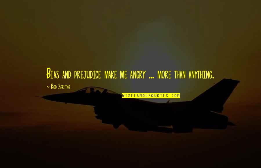 Vujacic Gume Quotes By Rod Serling: Bias and prejudice make me angry ... more Vujacic Gume Quotes By Rod Serling: Bias and prejudice make me angry ... more