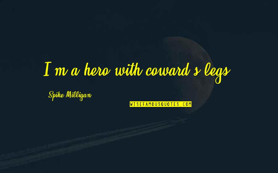 Vujacic Gume Quotes By Spike Milligan: I'm a hero with coward's legs. Vujacic Gume Quotes By Spike Milligan: I'm a hero with coward's legs.