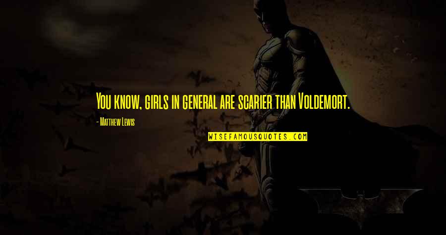 Vujanovic Origin Quotes By Matthew Lewis: You know, girls in general are scarier than Vujanovic Origin Quotes By Matthew Lewis: You know, girls in general are scarier than