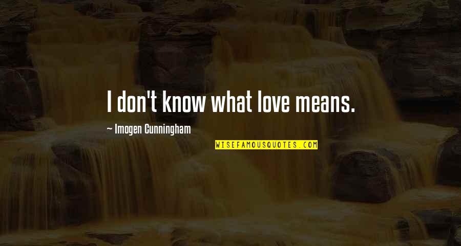 Vujasinovic Stovariste Quotes By Imogen Cunningham: I don't know what love means. Vujasinovic Stovariste Quotes By Imogen Cunningham: I don't know what love means.