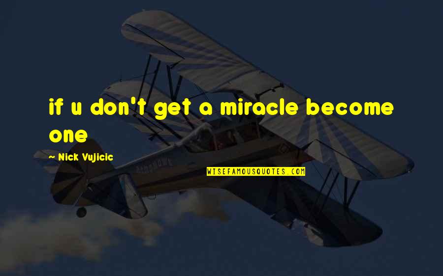 Vujicic Quotes By Nick Vujicic: if u don't get a miracle become one