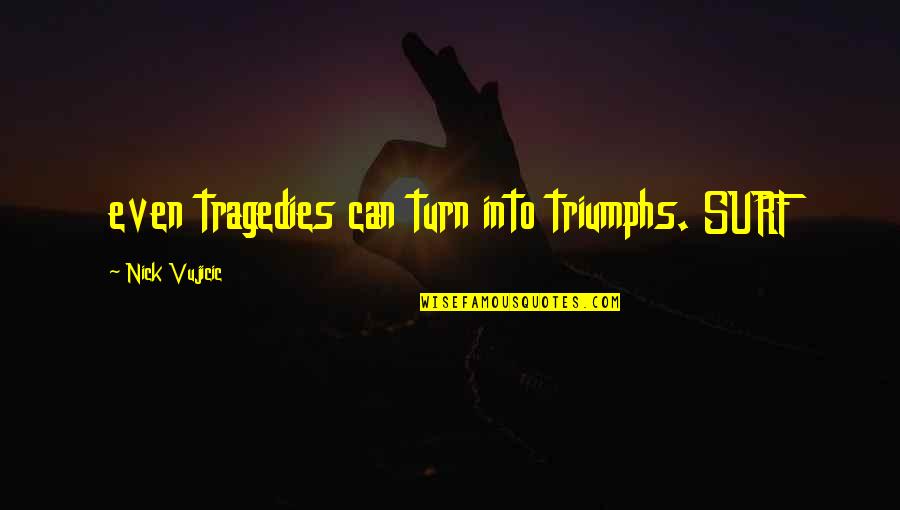 Vujicic Quotes By Nick Vujicic: even tragedies can turn into triumphs. SURF