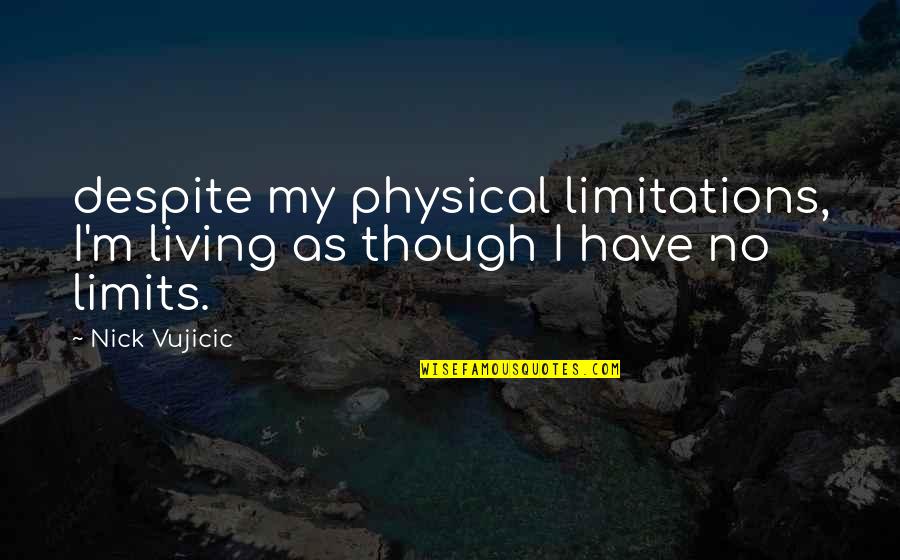 Vujicic Quotes By Nick Vujicic: despite my physical limitations, I'm living as though
