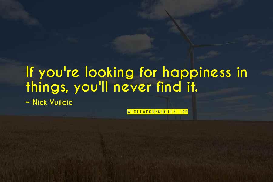 Vujicic Quotes By Nick Vujicic: If you're looking for happiness in things, you'll