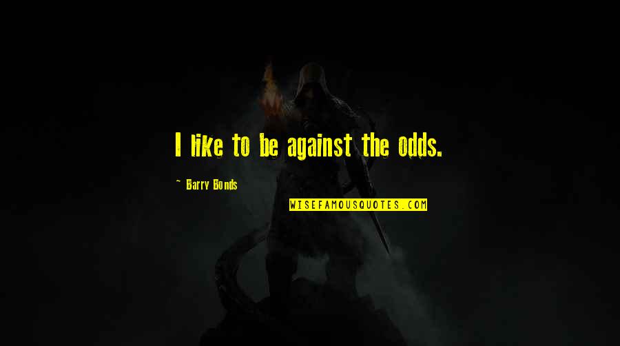 Vujovic Dragan Quotes By Barry Bonds: I like to be against the odds. Vujovic Dragan Quotes By Barry Bonds: I like to be against the odds.