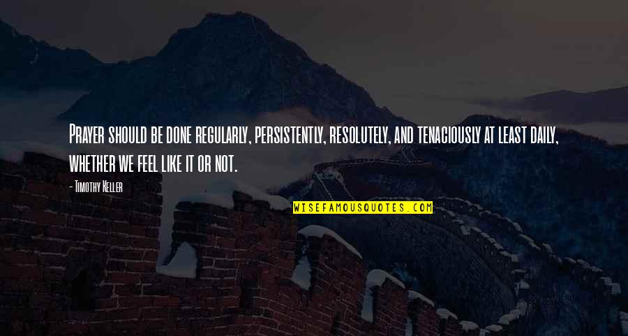 Vuka Karlovac Quotes By Timothy Keller: Prayer should be done regularly, persistently, resolutely, and