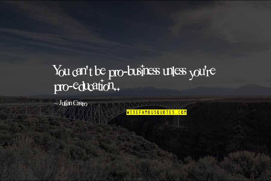 Vukajlovic Nened Quotes By Julian Castro: You can't be pro-business unless you're pro-education.. Vukajlovic Nened Quotes By Julian Castro: You can't be pro-business unless you're pro-education..