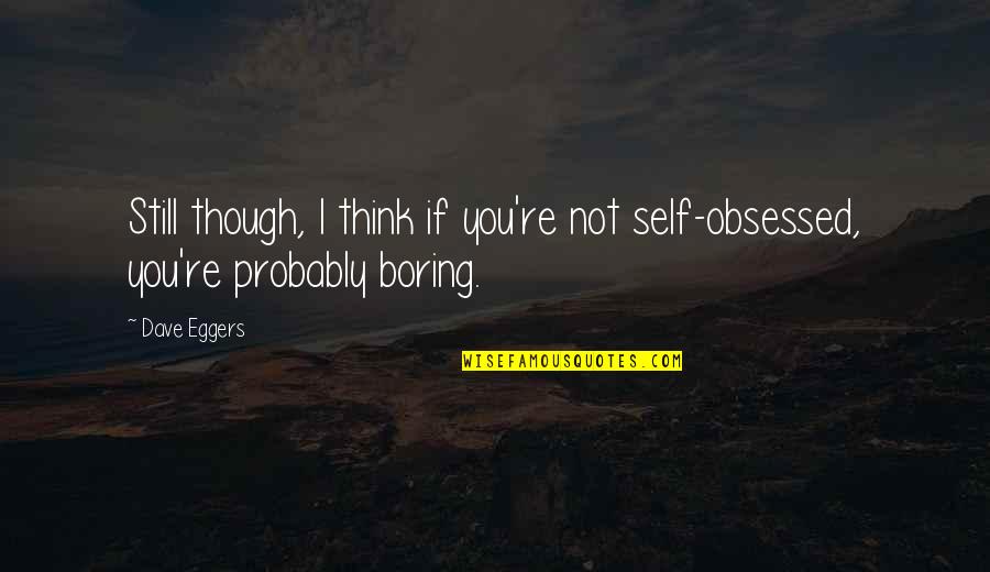 Vukasinovic Ana Quotes By Dave Eggers: Still though, I think if you're not self-obsessed,