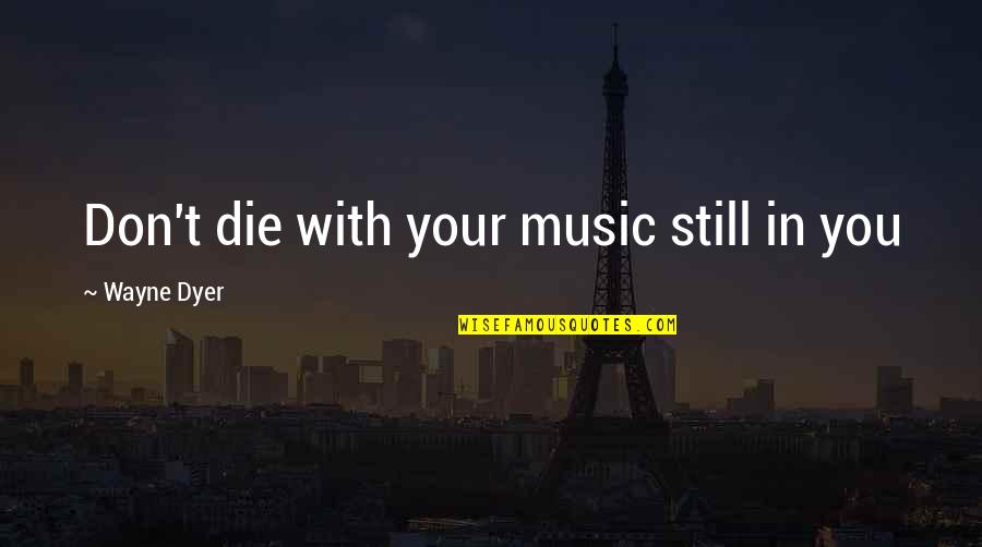 Vukasoviceva Quotes By Wayne Dyer: Don't die with your music still in you Vukasoviceva Quotes By Wayne Dyer: Don't die with your music still in you