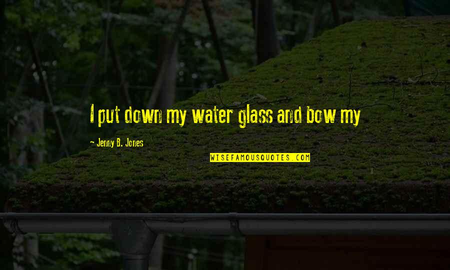 Vukelich Law Quotes By Jenny B. Jones: I put down my water glass and bow Vukelich Law Quotes By Jenny B. Jones: I put down my water glass and bow