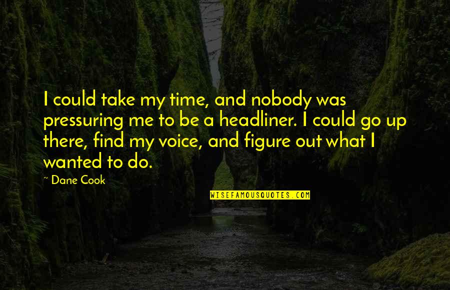 Vukosava Pekovic Quotes By Dane Cook: I could take my time, and nobody was Vukosava Pekovic Quotes By Dane Cook: I could take my time, and nobody was
