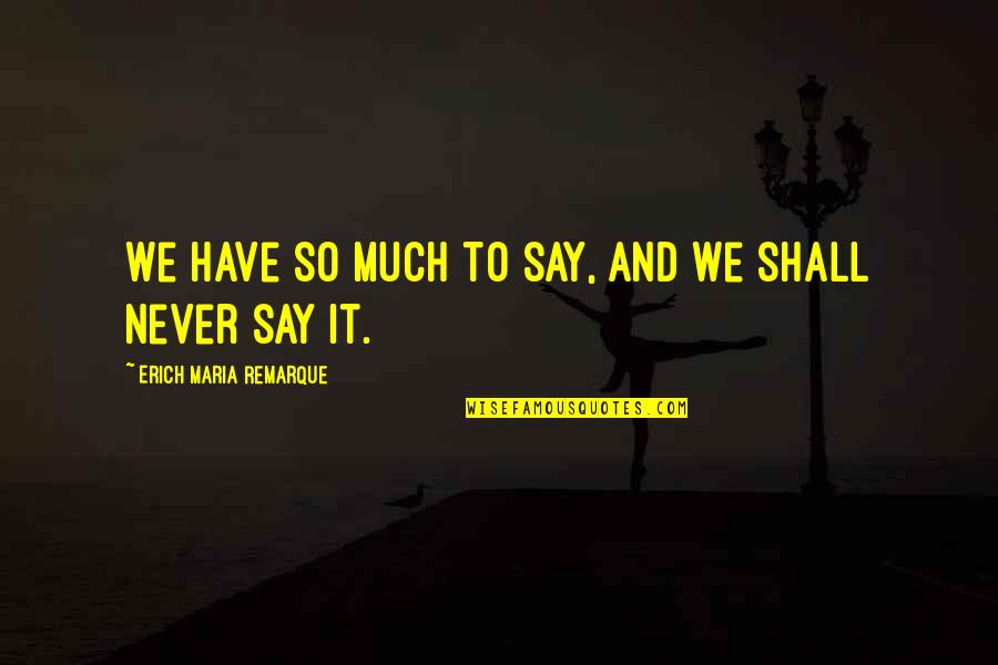 Vukosavljevica Quotes By Erich Maria Remarque: We have so much to say, and we Vukosavljevica Quotes By Erich Maria Remarque: We have so much to say, and we