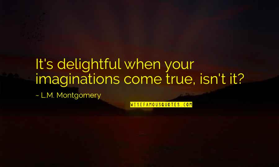 Vuksani Quotes By L.M. Montgomery: It's delightful when your imaginations come true, isn't Vuksani Quotes By L.M. Montgomery: It's delightful when your imaginations come true, isn't