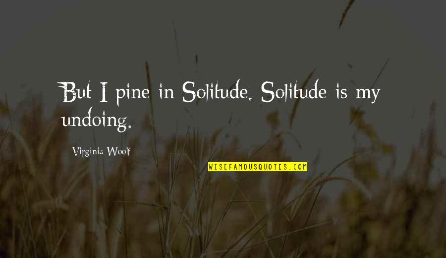 Vulcanii Quotes By Virginia Woolf: But I pine in Solitude. Solitude is my