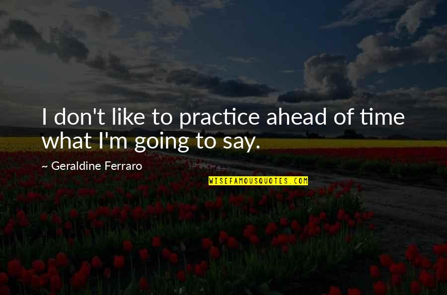 Vulcanize Quotes By Geraldine Ferraro: I don't like to practice ahead of time