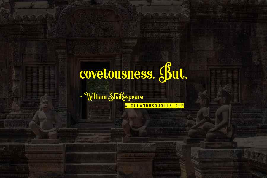 Vuleta Nikola Quotes By William Shakespeare: covetousness. But, Vuleta Nikola Quotes By William Shakespeare: covetousness. But,