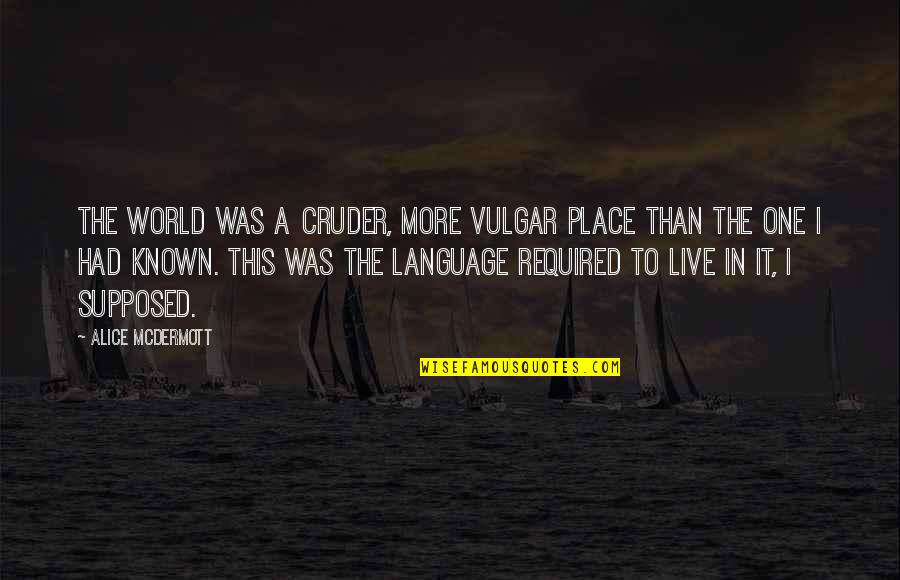 Vulgar Language Quotes By Alice McDermott: The world was a cruder, more vulgar place