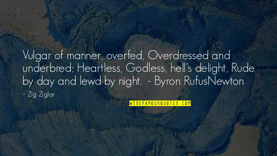 Vulgar Manner Quotes By Zig Ziglar: Vulgar of manner, overfed, Overdressed and underbred; Heartless,