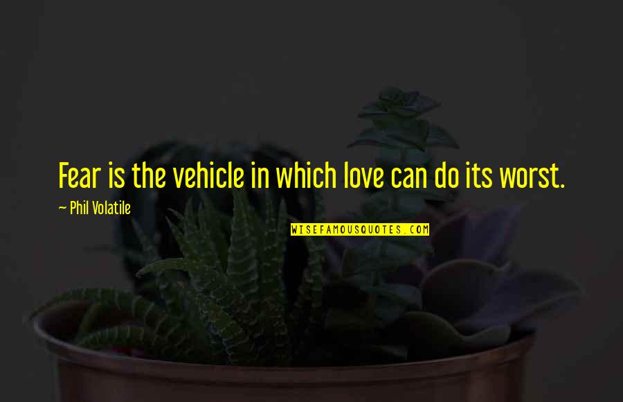 Vulgar Picture Quotes By Phil Volatile: Fear is the vehicle in which love can