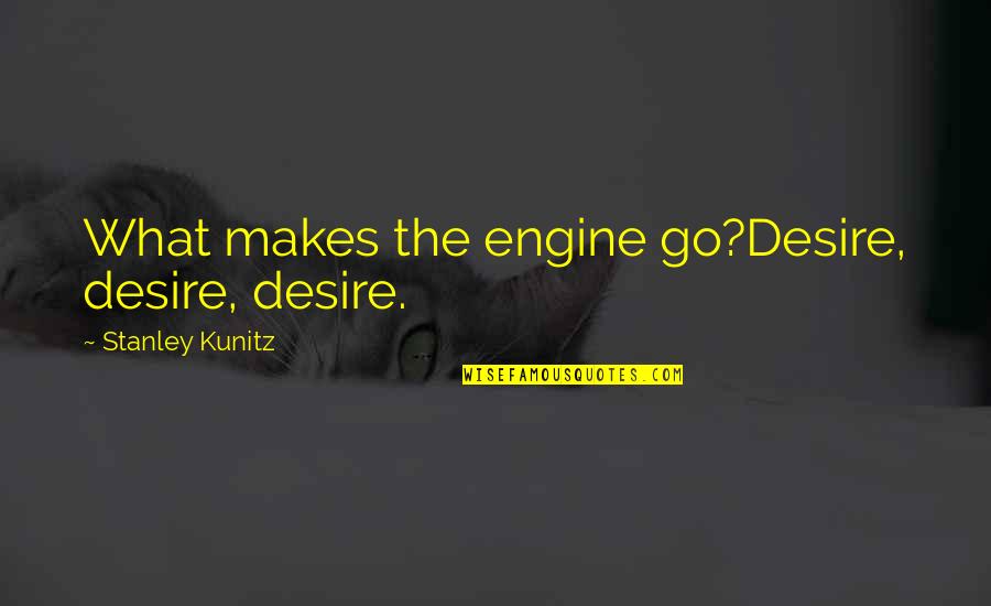 Vulgar Woman Quotes By Stanley Kunitz: What makes the engine go?Desire, desire, desire.
