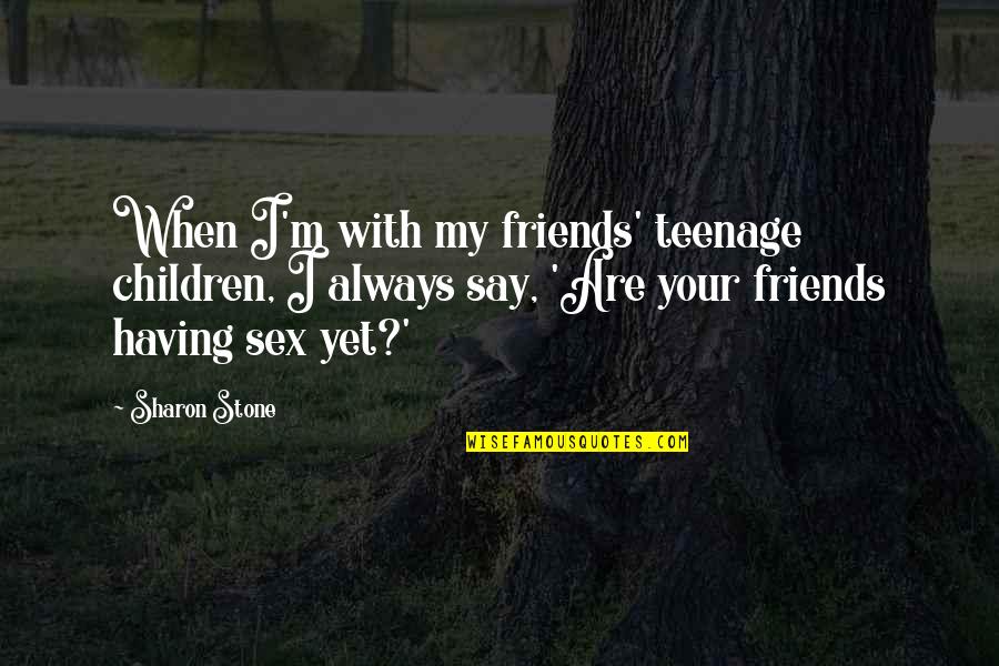 Vulgare Oregano Quotes By Sharon Stone: When I'm with my friends' teenage children, I