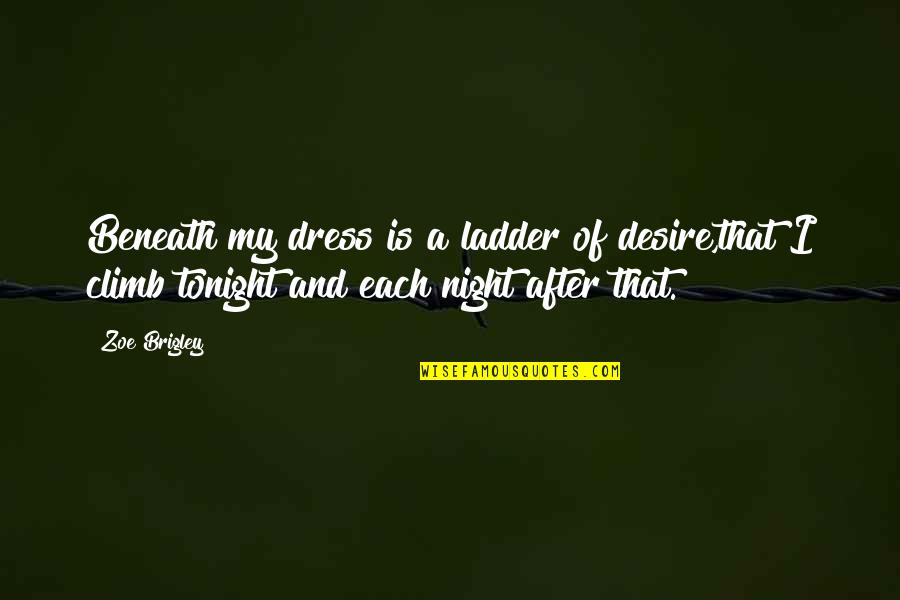 Vulgaridad O Quotes By Zoe Brigley: Beneath my dress is a ladder of desire,that Vulgaridad O Quotes By Zoe Brigley: Beneath my dress is a ladder of desire,that