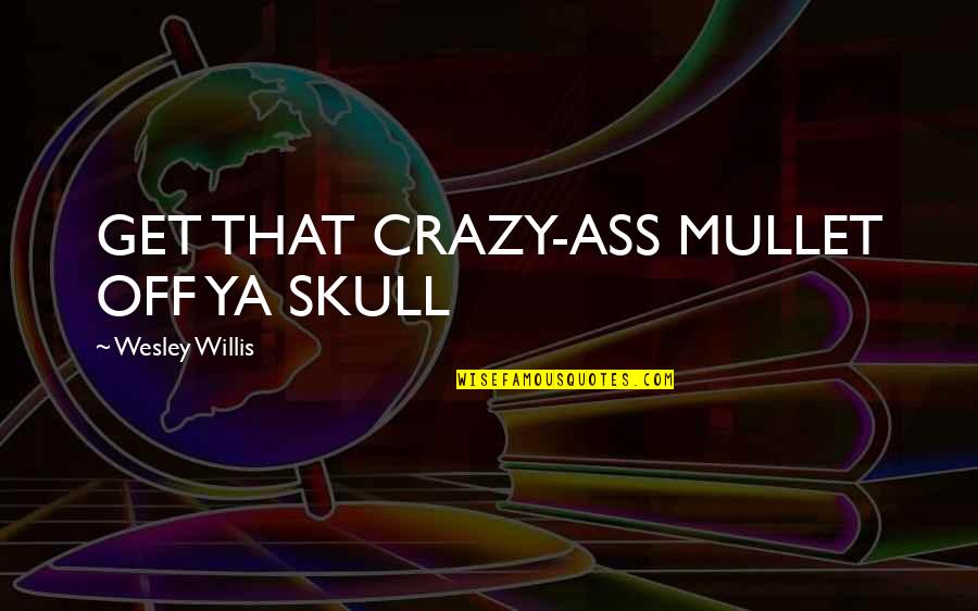 Vulgariza O Quotes By Wesley Willis: GET THAT CRAZY-ASS MULLET OFF YA SKULL Vulgariza O Quotes By Wesley Willis: GET THAT CRAZY-ASS MULLET OFF YA SKULL