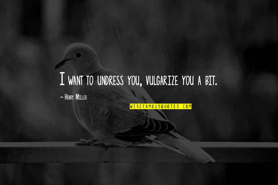 Vulgarize Quotes By Henry Miller: I want to undress you, vulgarize you a