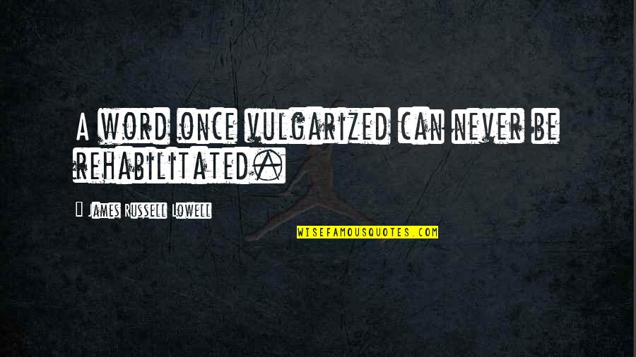 Vulgarized Quotes By James Russell Lowell: A word once vulgarized can never be rehabilitated.