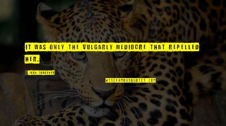 Vulgarly Quotes By Ivan Turgenev: It was only the vulgarly mediocre that repelled