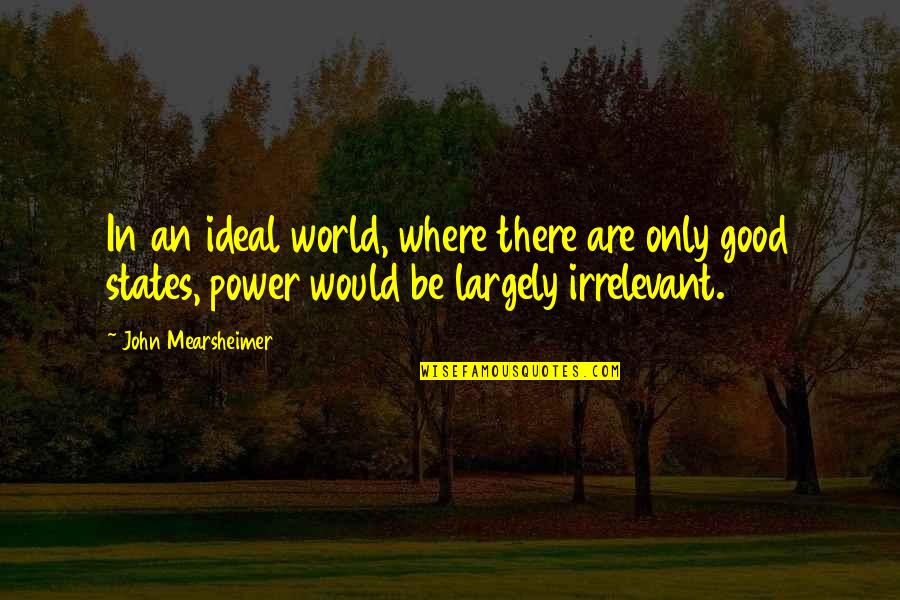 Vulgin Quotes By John Mearsheimer: In an ideal world, where there are only