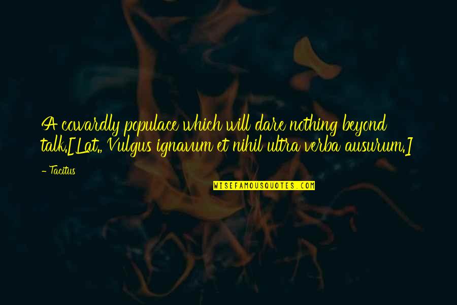 Vulgus Quotes By Tacitus: A cowardly populace which will dare nothing beyond