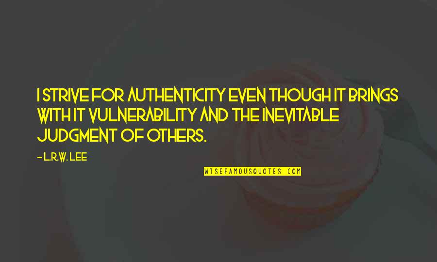 Vulnerability And Authenticity Quotes By L.R.W. Lee: I strive for authenticity even though it brings Vulnerability And Authenticity Quotes By L.R.W. Lee: I strive for authenticity even though it brings
