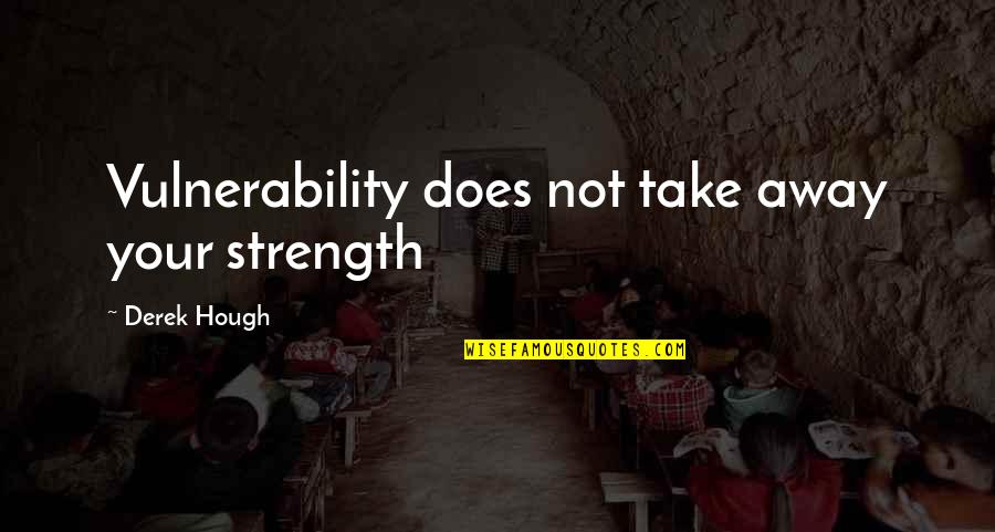 Vulnerability And Strength Quotes By Derek Hough: Vulnerability does not take away your strength