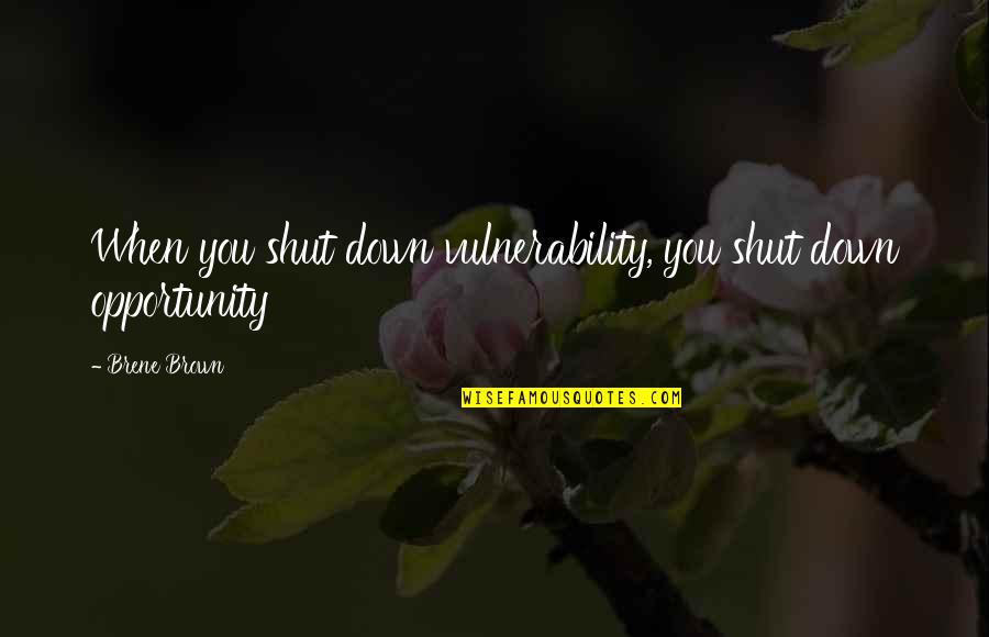 Vulnerability Brown Quotes By Brene Brown: When you shut down vulnerability, you shut down