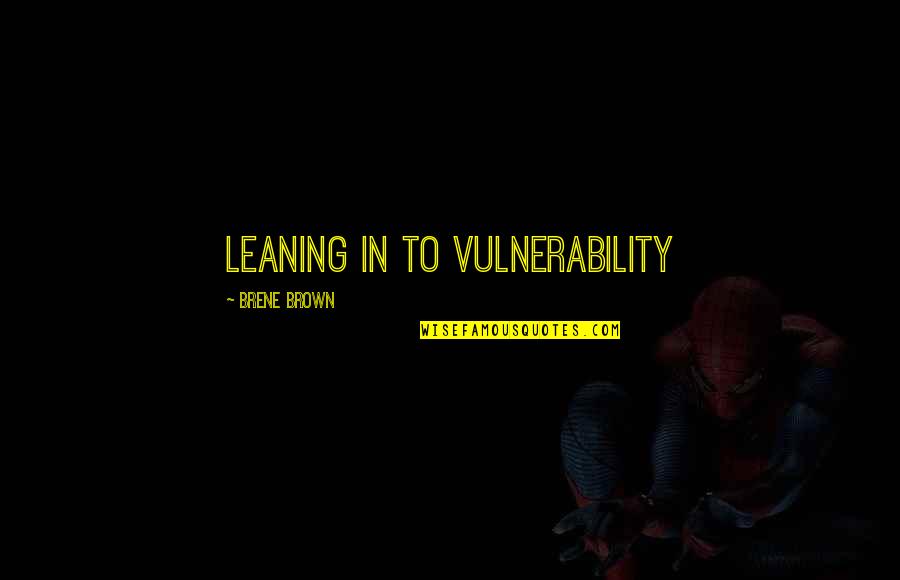 Vulnerability Brown Quotes By Brene Brown: leaning in to vulnerability