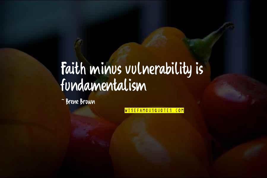 Vulnerability Brown Quotes By Brene Brown: Faith minus vulnerability is fundamentalism