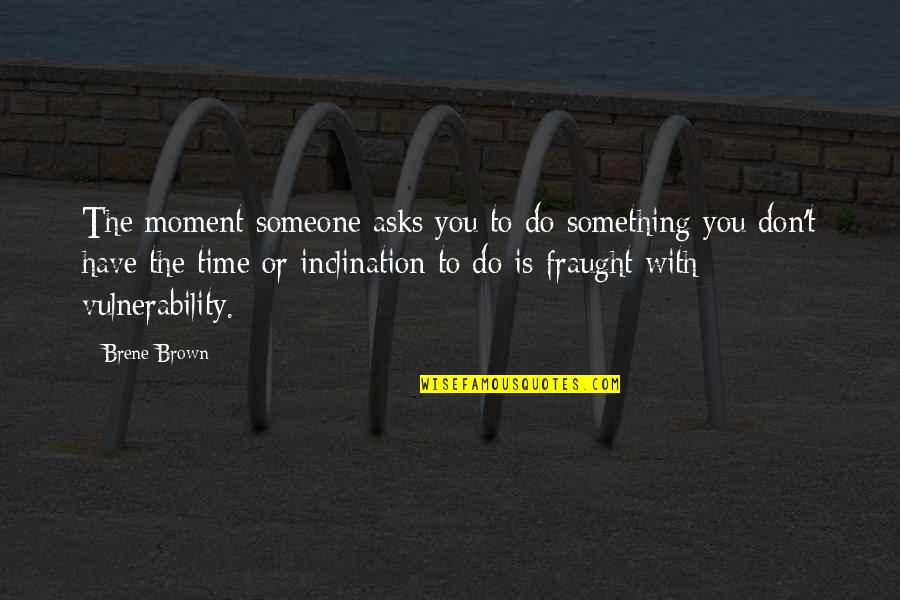 Vulnerability Brown Quotes By Brene Brown: The moment someone asks you to do something