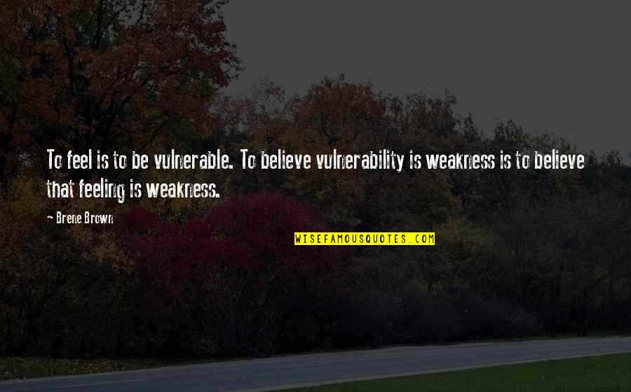 Vulnerability Brown Quotes By Brene Brown: To feel is to be vulnerable. To believe