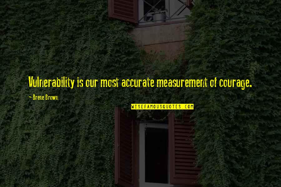 Vulnerability Brown Quotes By Brene Brown: Vulnerability is our most accurate measurement of courage.
