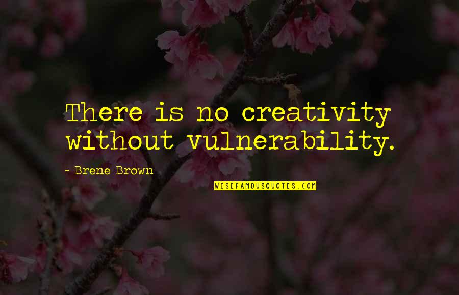 Vulnerability Brown Quotes By Brene Brown: There is no creativity without vulnerability.