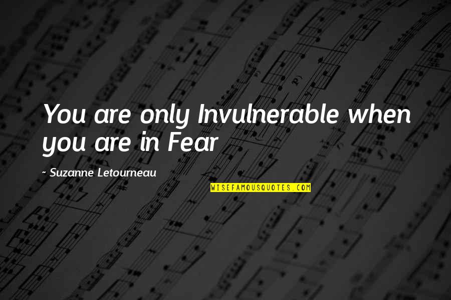 Vulnerability Quotes And Quotes By Suzanne Letourneau: You are only Invulnerable when you are in