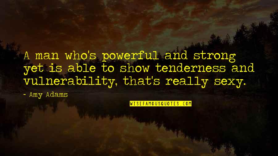 Vulnerability Quotes By Amy Adams: A man who's powerful and strong yet is